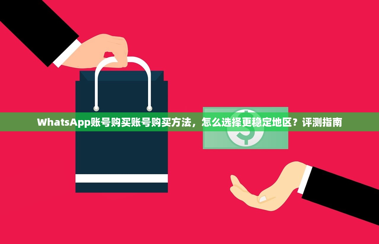 WhatsApp账号购买账号购买方法,怎么选择更稳定地区?评测指南
