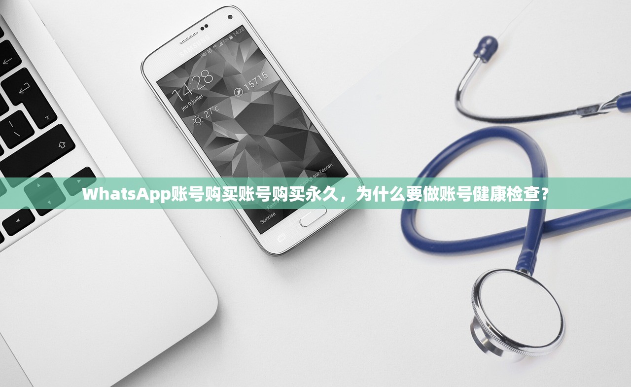 WhatsApp账号购买账号购买永久,为什么要做账号健康检查?