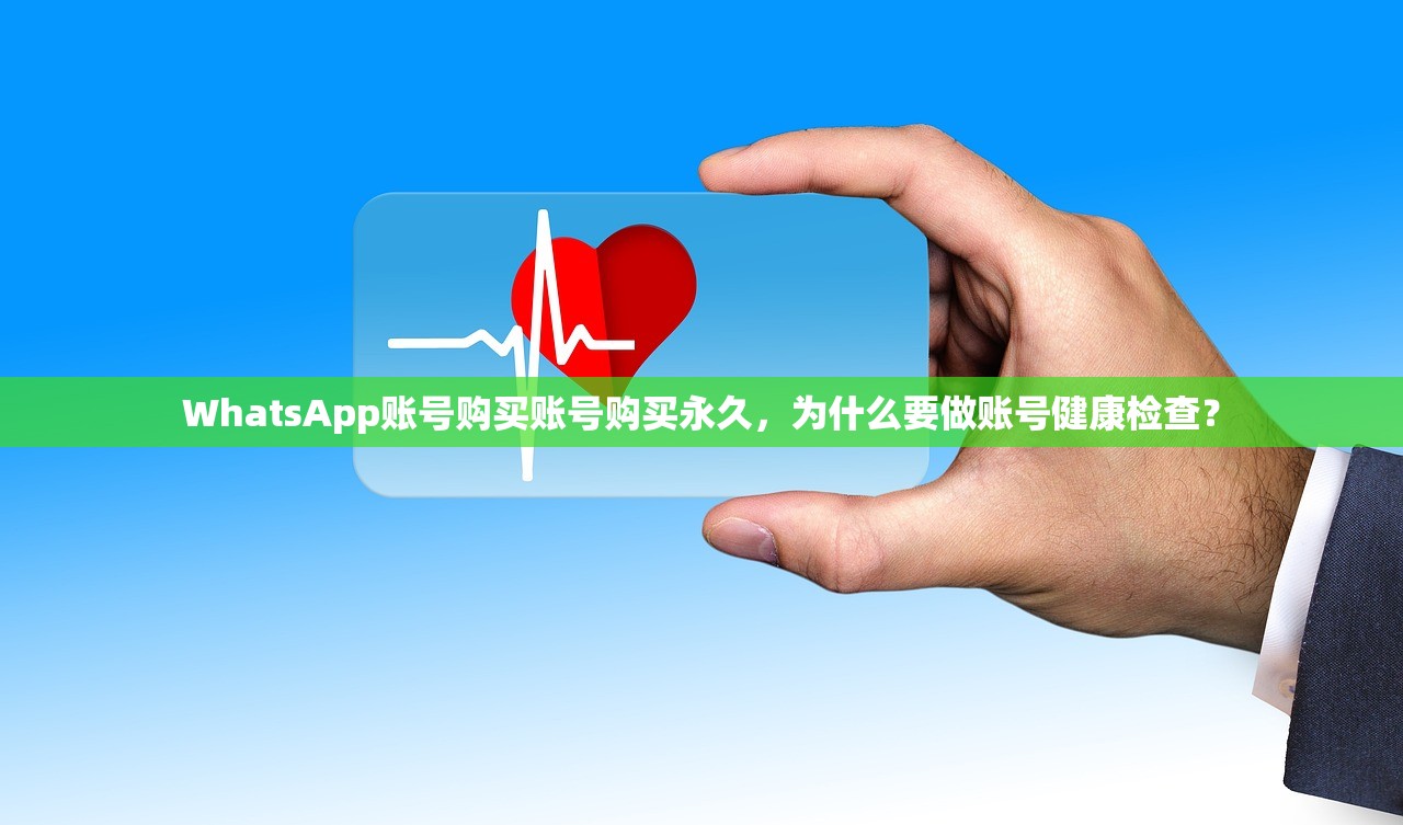 WhatsApp账号购买账号购买永久,为什么要做账号健康检查?
