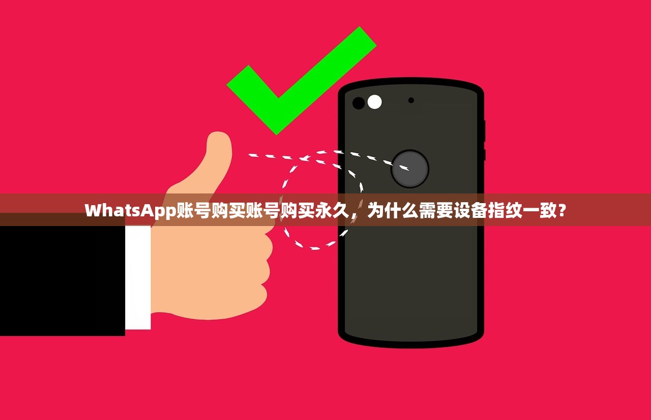 WhatsApp账号购买账号购买永久,为什么需要设备指纹一致?