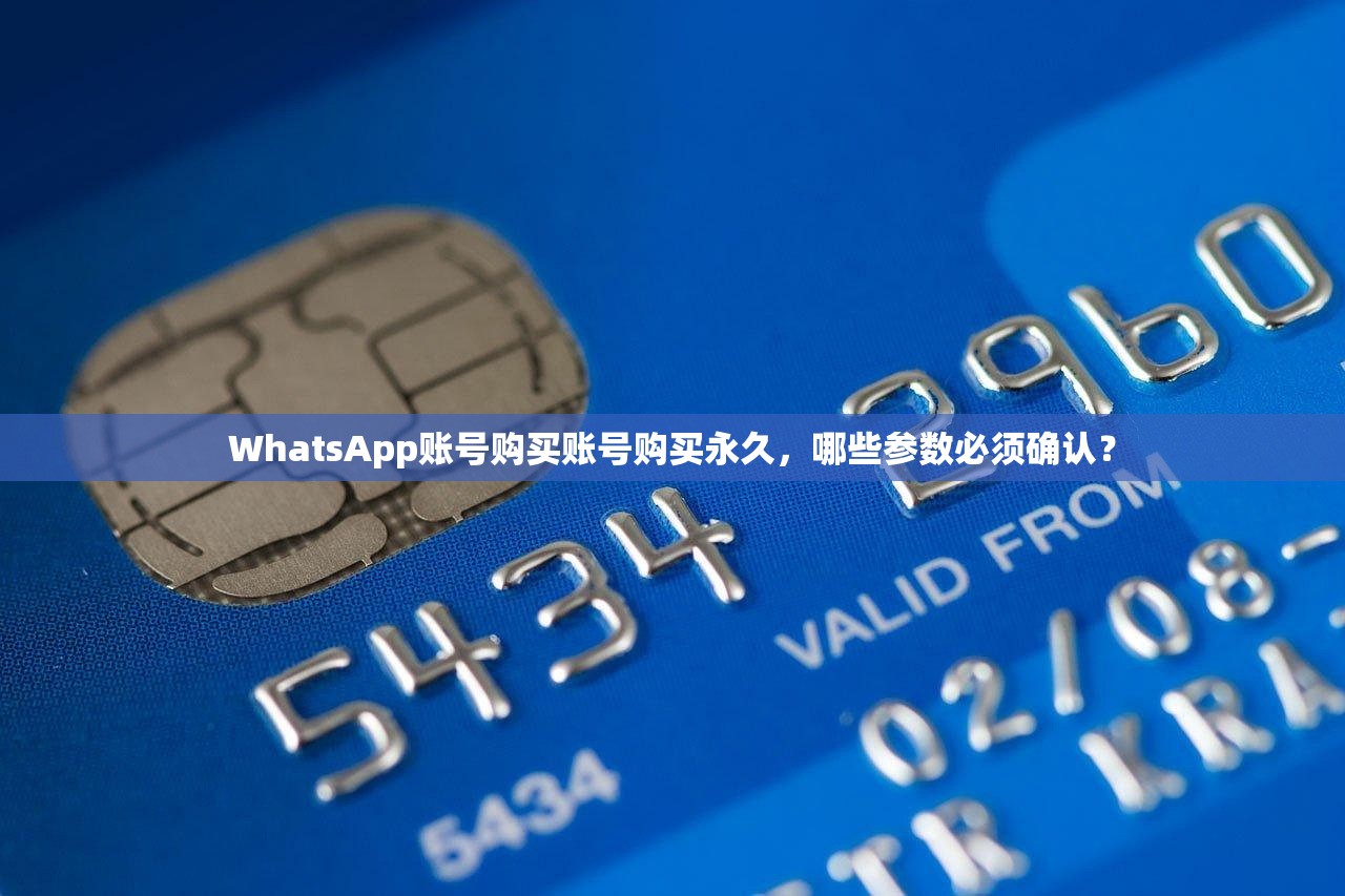 WhatsApp账号购买账号购买永久,哪些参数必须确认?