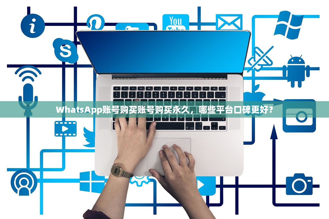 WhatsApp账号购买账号购买永久,哪些平台口碑更好?