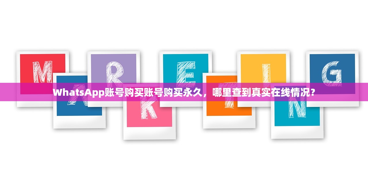 WhatsApp账号购买账号购买永久，哪里查到真实在线情况？