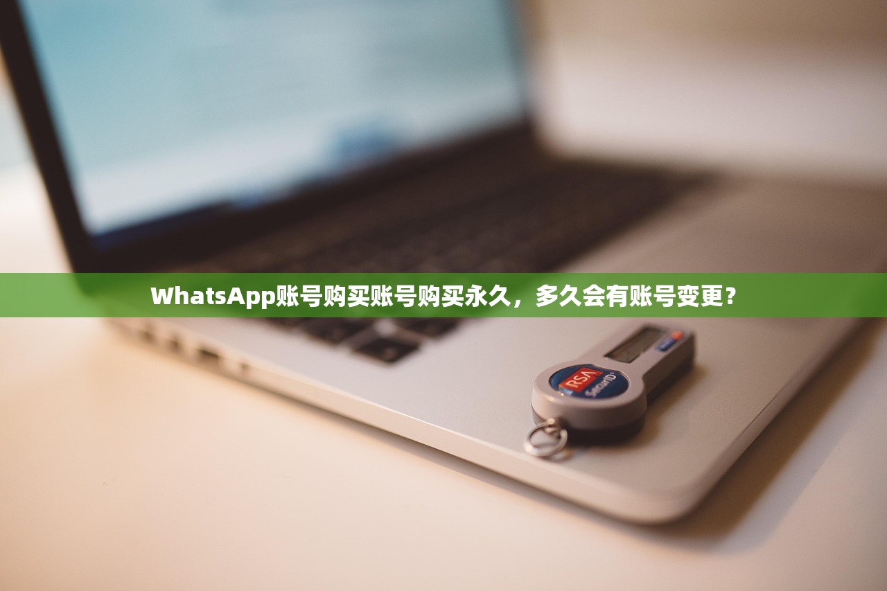 WhatsApp账号购买账号购买永久,多久会有账号变更?