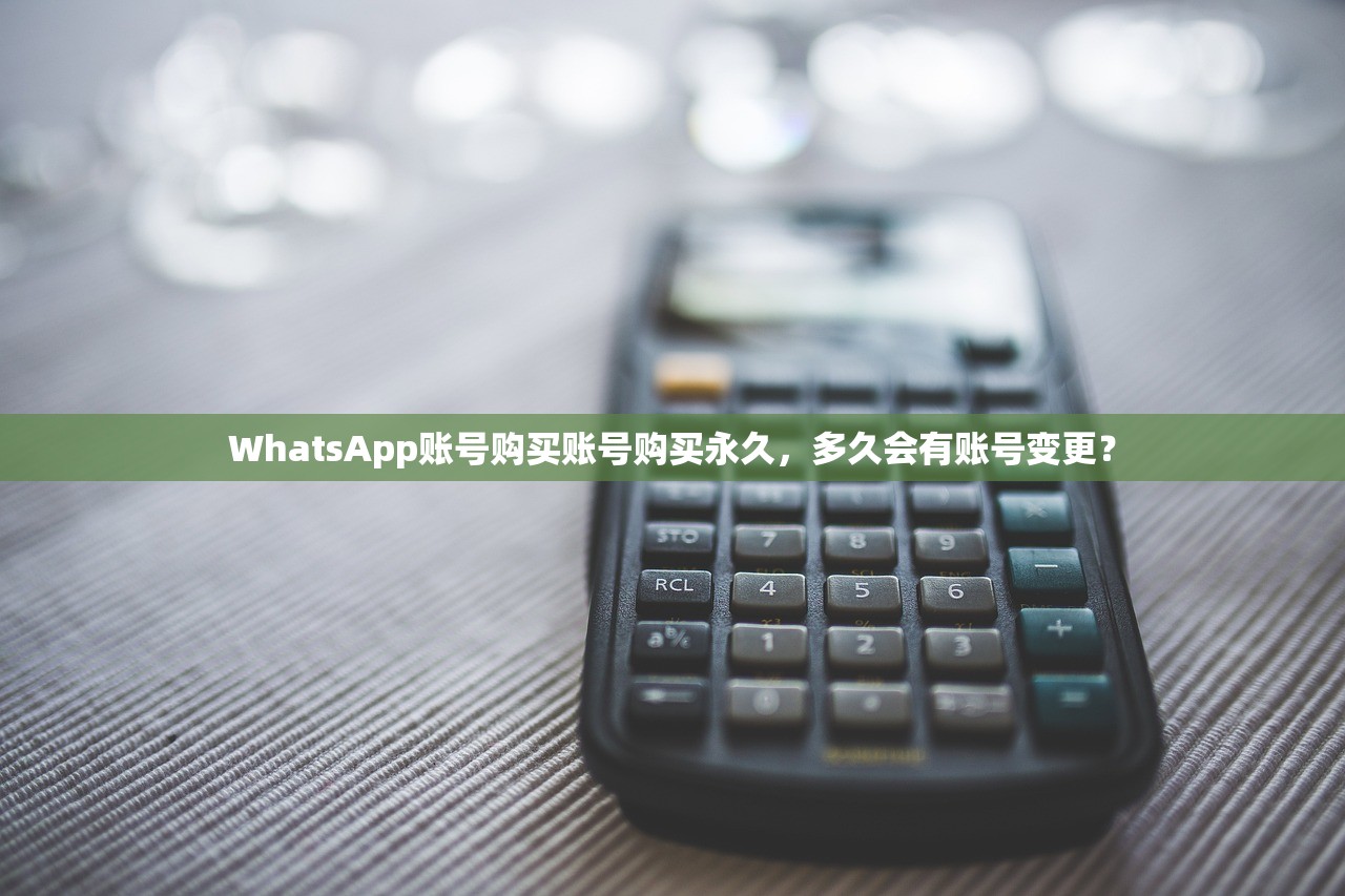 WhatsApp账号购买账号购买永久，多久会有账号变更？