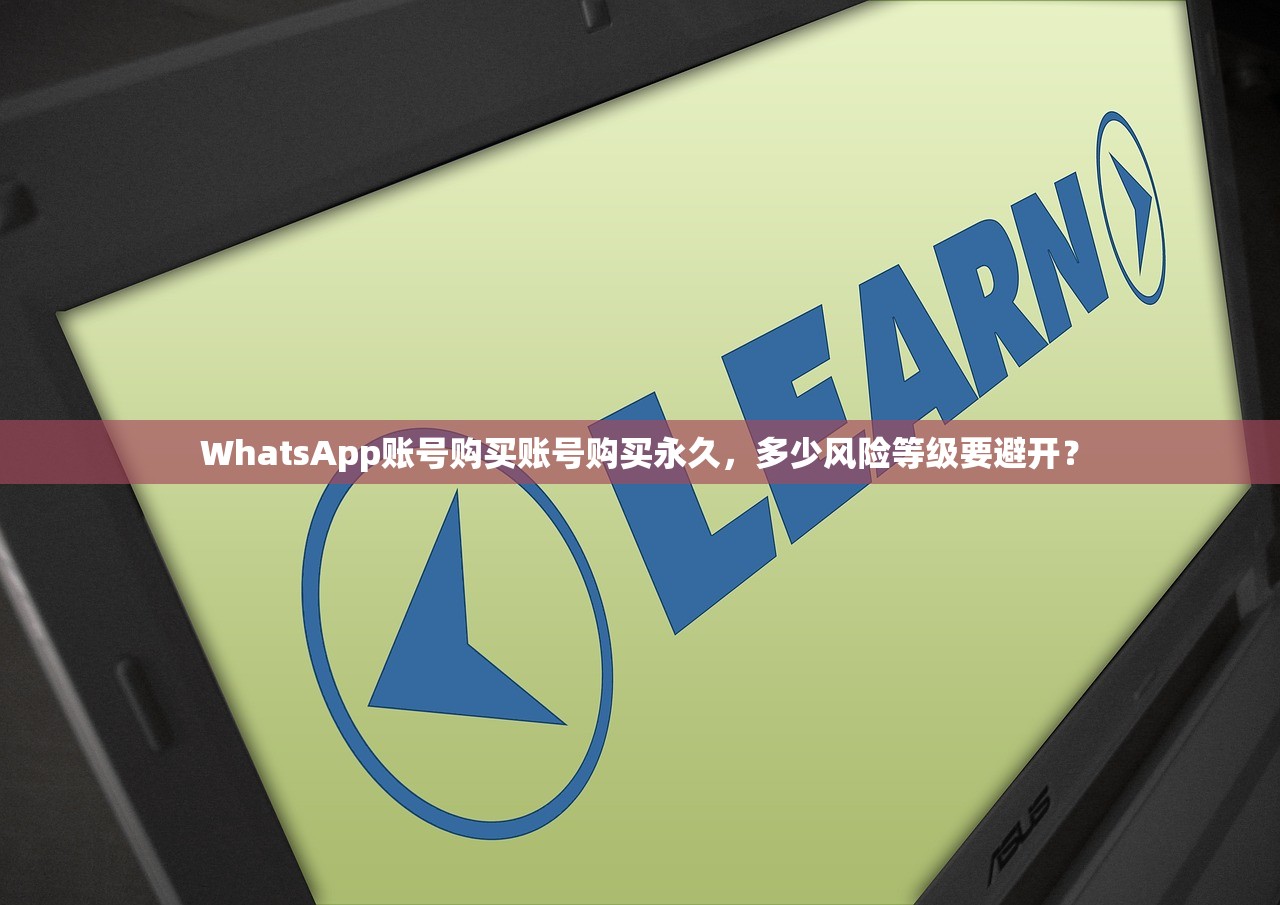 WhatsApp账号购买账号购买永久,多少风险等级要避开?