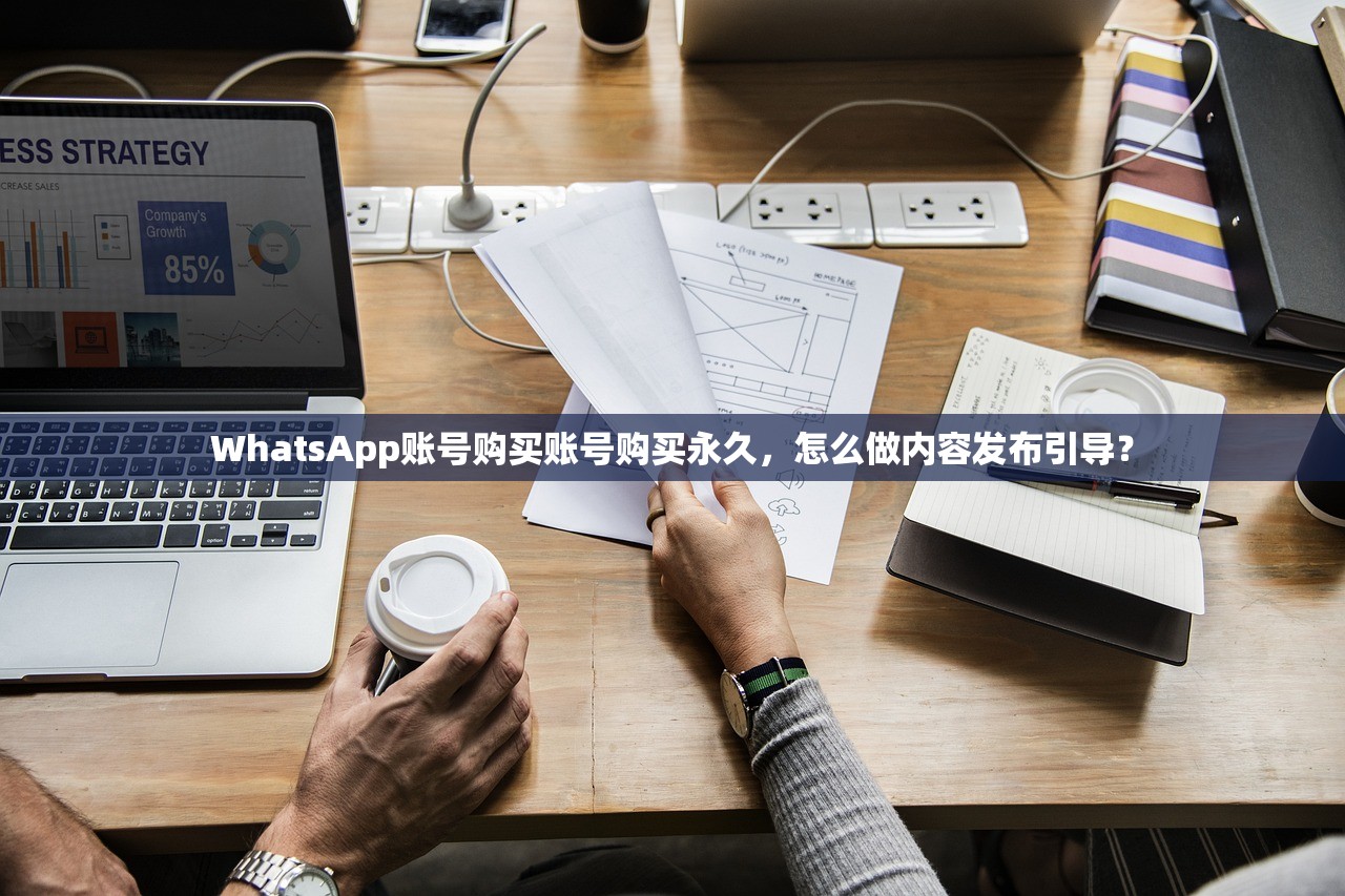 WhatsApp账号购买账号购买永久，怎么做内容发布引导？