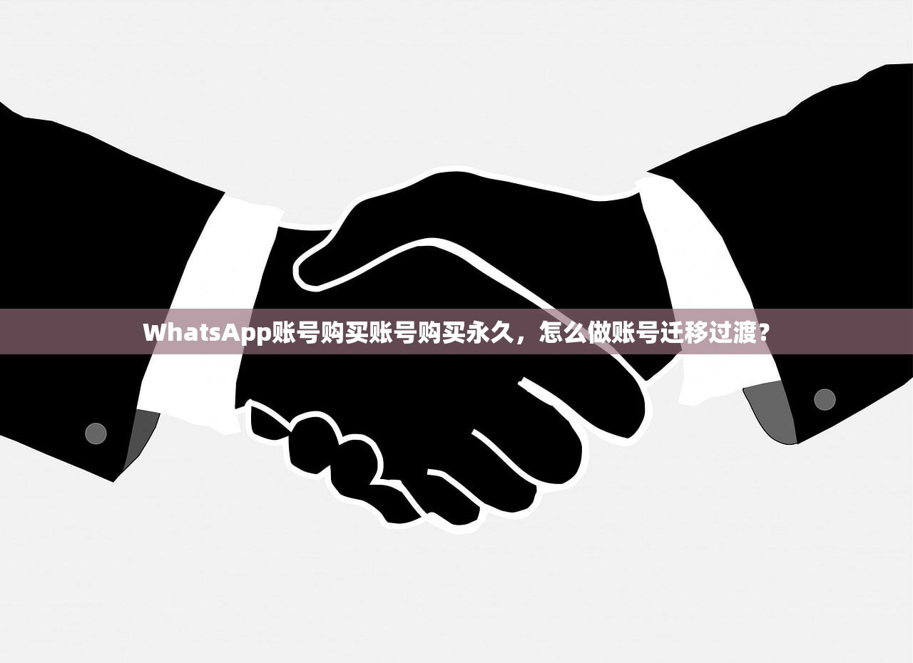 WhatsApp账号购买账号购买永久，怎么做账号迁移过渡？