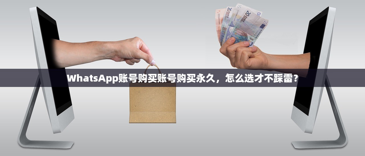 WhatsApp账号购买账号购买永久,怎么选才不踩雷?