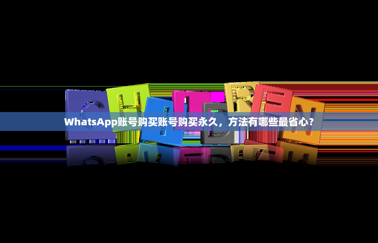 WhatsApp账号购买账号购买永久,方法有哪些最省心?