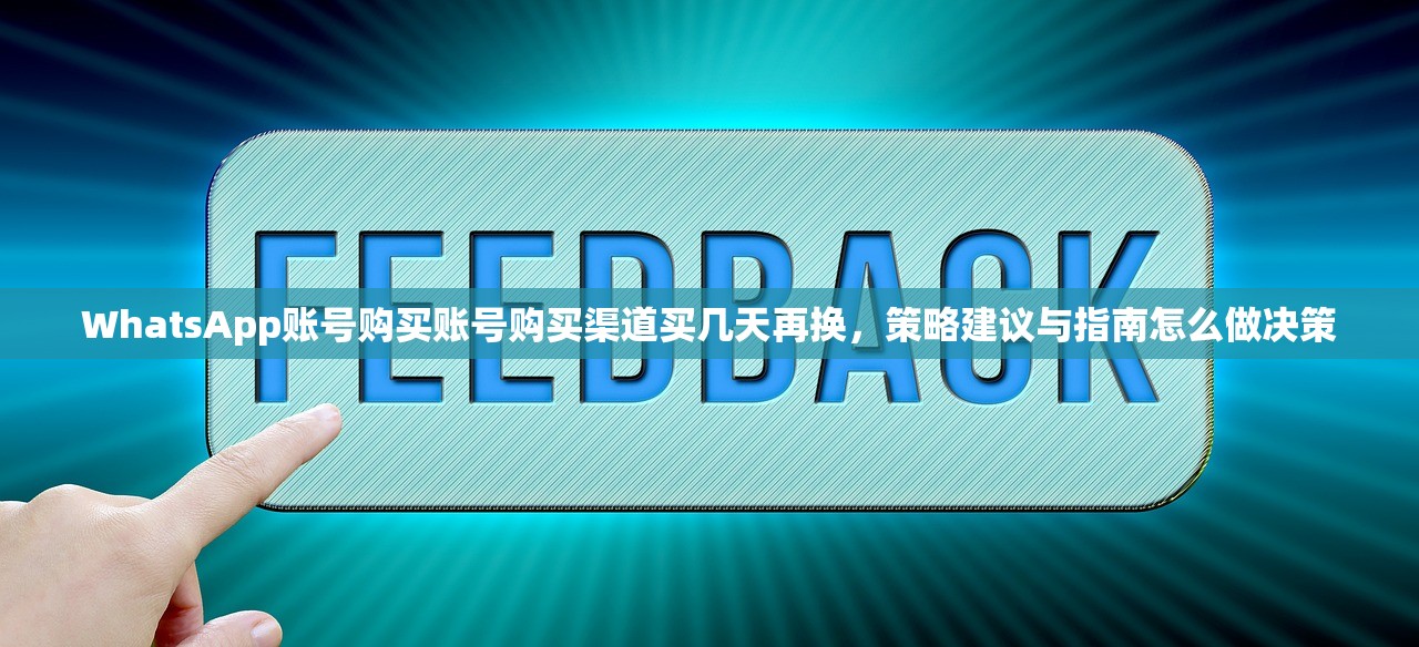 WhatsApp账号购买账号购买渠道买几天再换,策略建议与指南怎么做决策