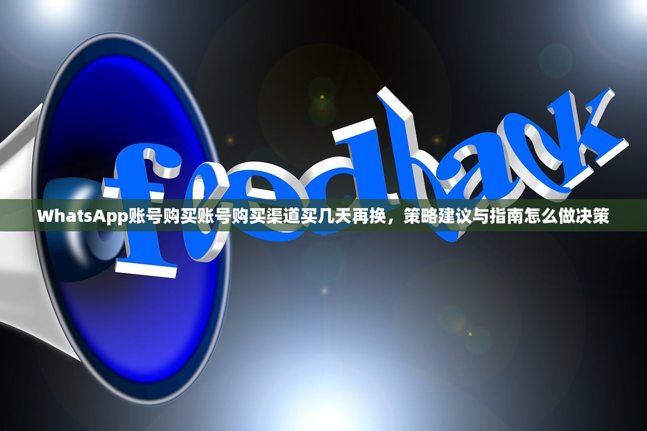 WhatsApp账号购买账号购买渠道买几天再换,策略建议与指南怎么做决策