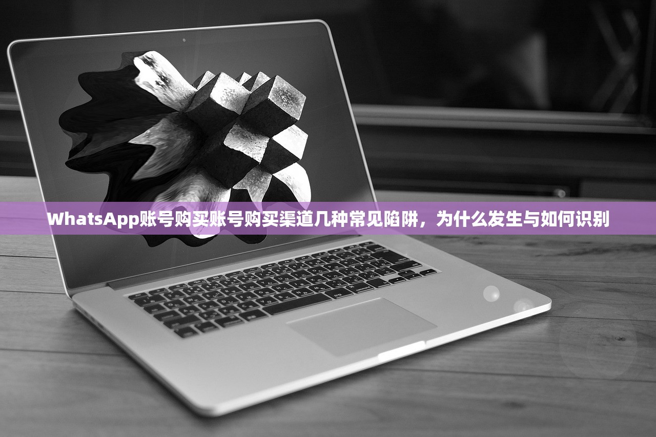 WhatsApp账号购买账号购买渠道几种常见陷阱，为什么发生与如何识别