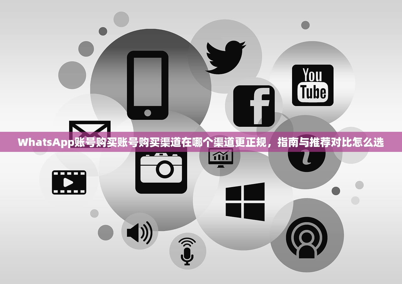 WhatsApp账号购买账号购买渠道在哪个渠道更正规,指南与推荐对比怎么选