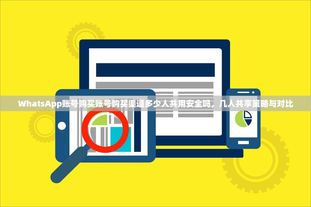 WhatsApp账号购买账号购买渠道多少人共用安全吗,几人共享策略与对比