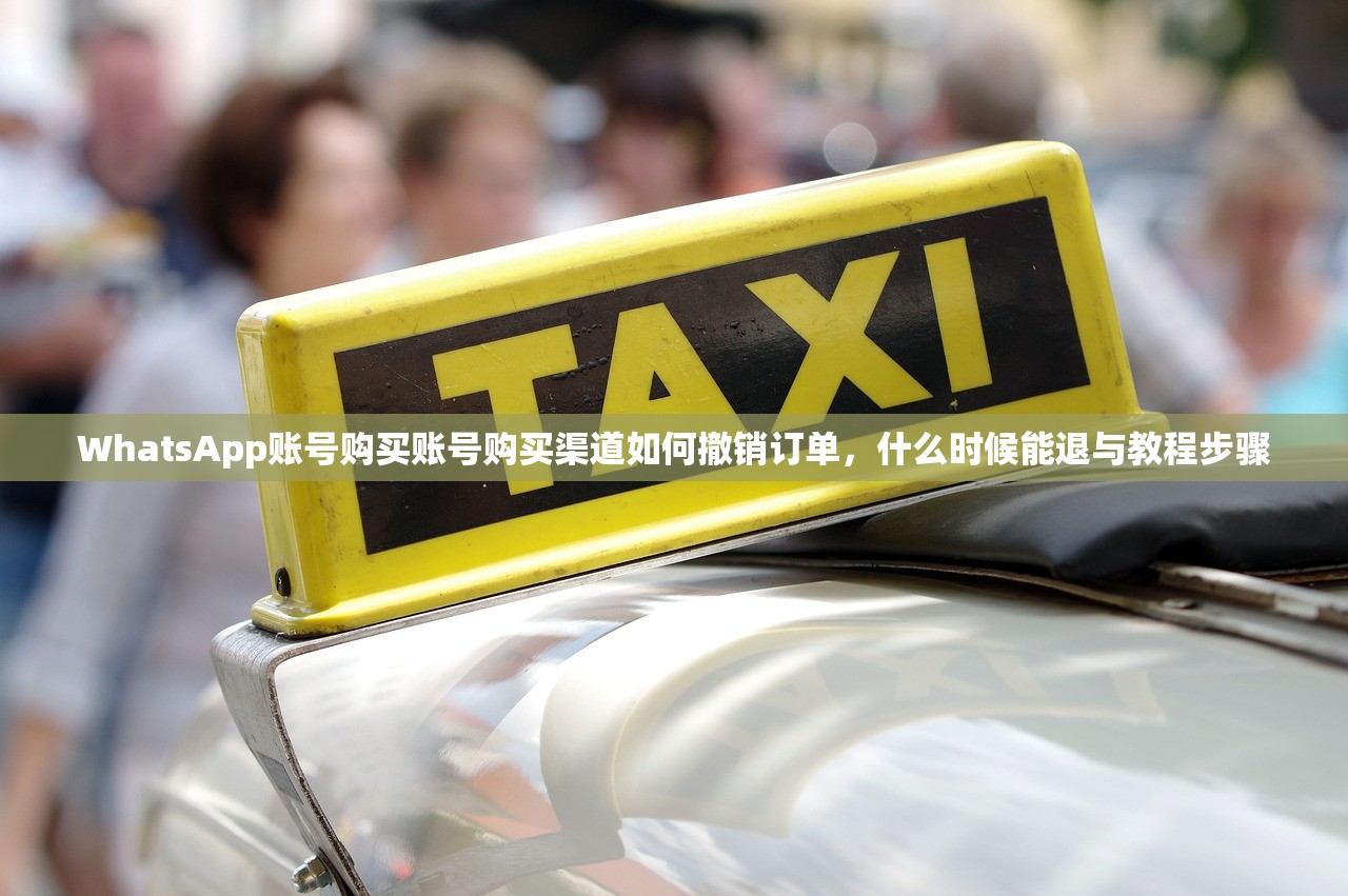 WhatsApp账号购买账号购买渠道如何撤销订单,什么时候能退与教程步骤