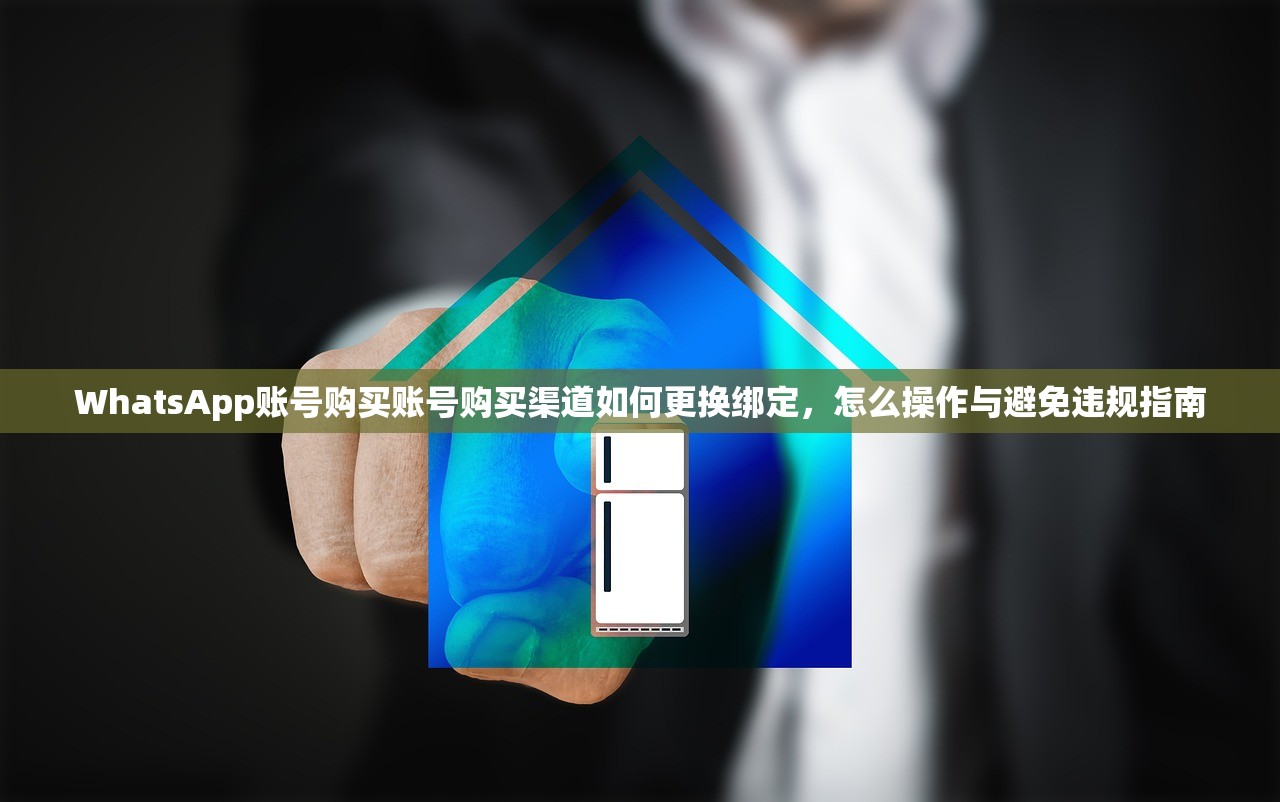 WhatsApp账号购买账号购买渠道如何更换绑定,怎么操作与避免违规指南