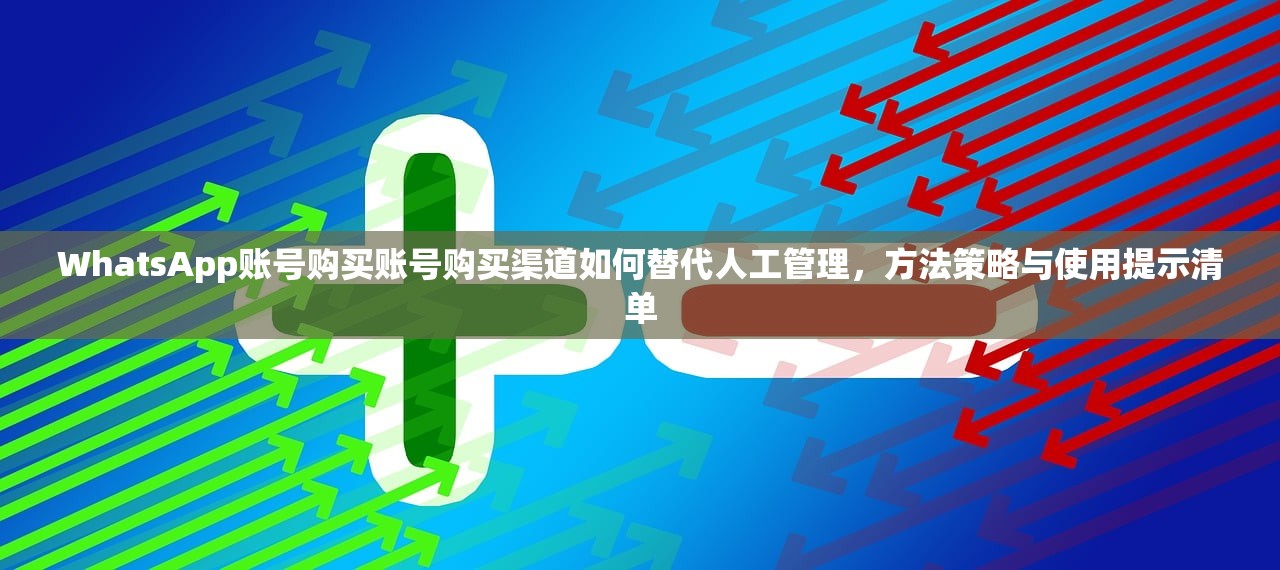 WhatsApp账号购买账号购买渠道如何替代人工管理，方法策略与使用提示清单
