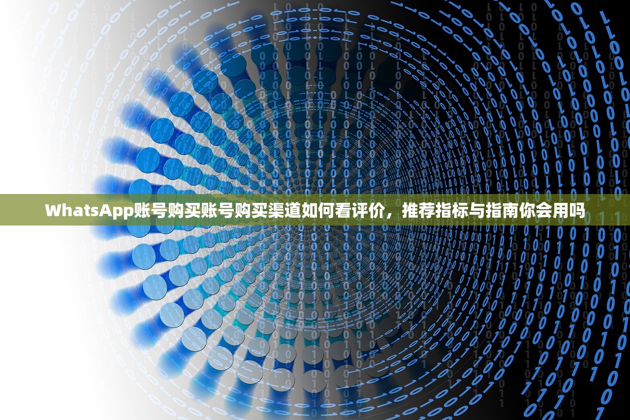 WhatsApp账号购买账号购买渠道如何看评价，推荐指标与指南你会用吗
