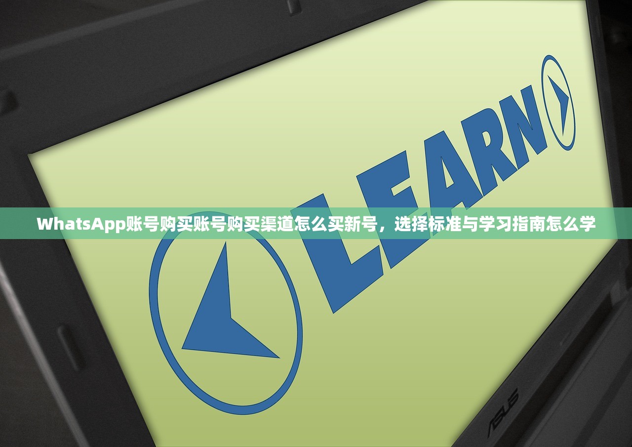 WhatsApp账号购买账号购买渠道怎么买新号,选择标准与学习指南怎么学