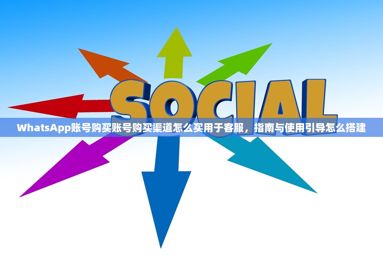 WhatsApp账号购买账号购买渠道怎么买用于客服,指南与使用引导怎么搭建