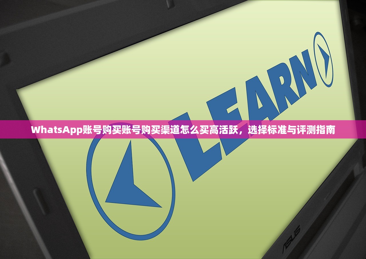 WhatsApp账号购买账号购买渠道怎么买高活跃,选择标准与评测指南