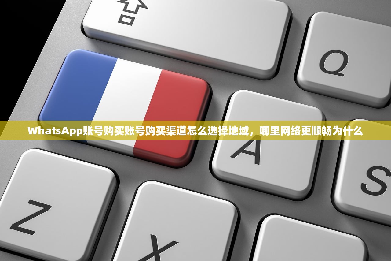 WhatsApp账号购买账号购买渠道怎么选择地域，哪里网络更顺畅为什么