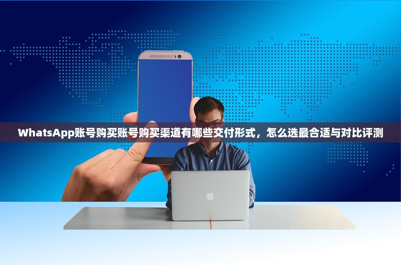 WhatsApp账号购买账号购买渠道有哪些交付形式，怎么选最合适与对比评测