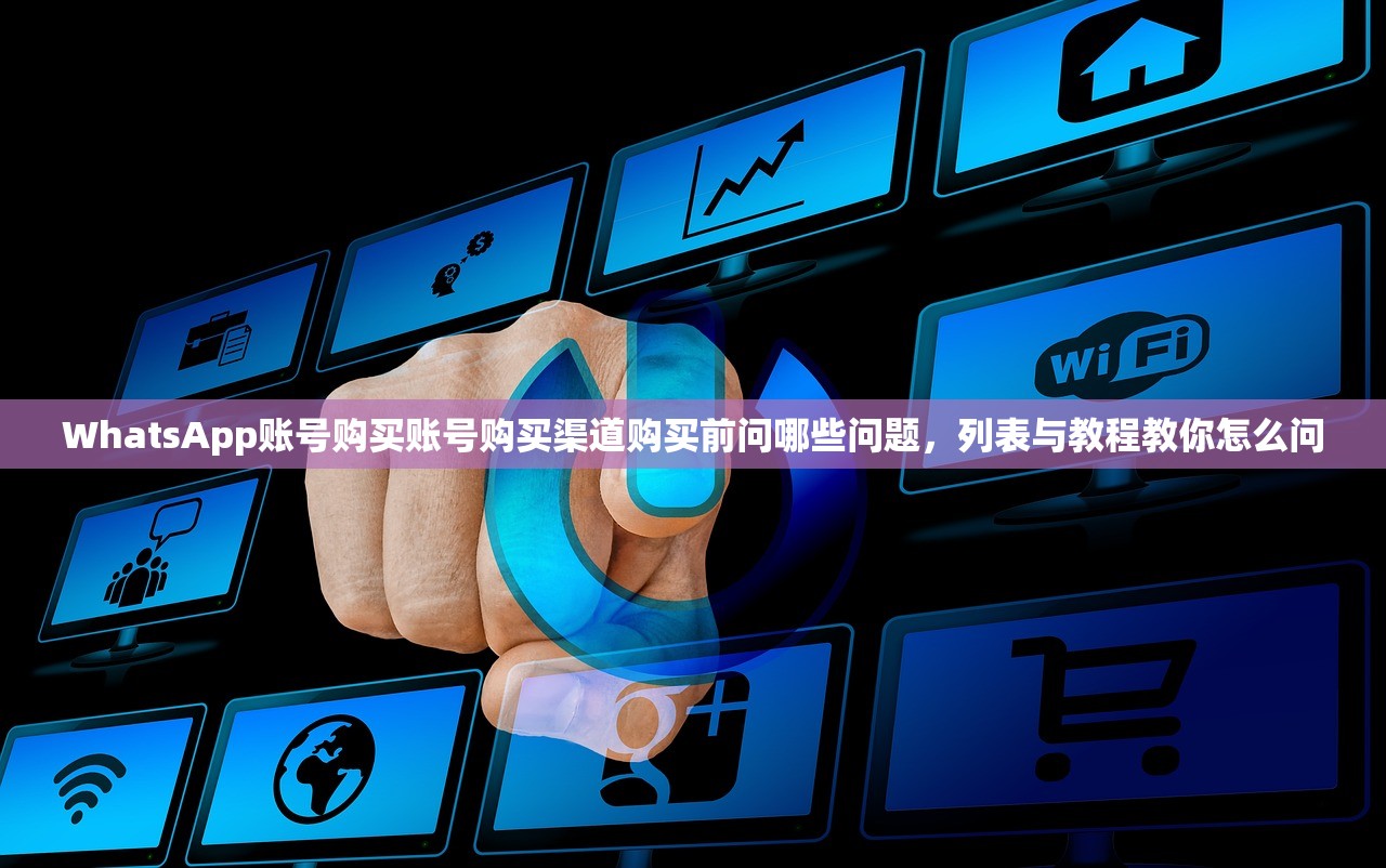WhatsApp账号购买账号购买渠道购买前问哪些问题,列表与教程教你怎么问