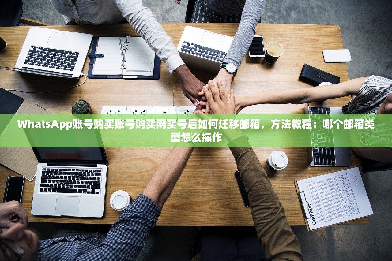 WhatsApp账号购买账号购买网买号后如何迁移邮箱，方法教程：哪个邮箱类型怎么操作