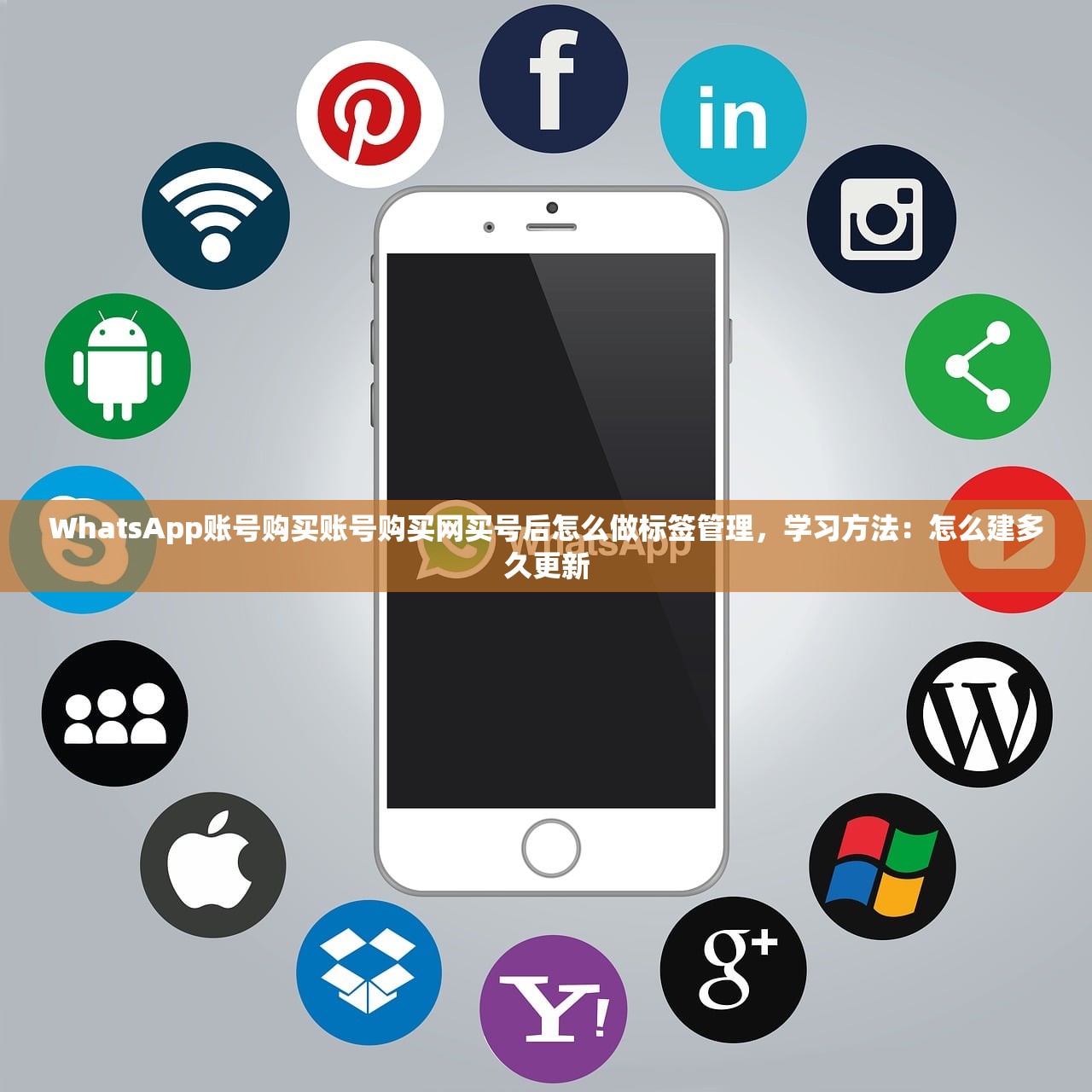 WhatsApp账号购买账号购买网买号后怎么做标签管理，学习方法：怎么建多久更新