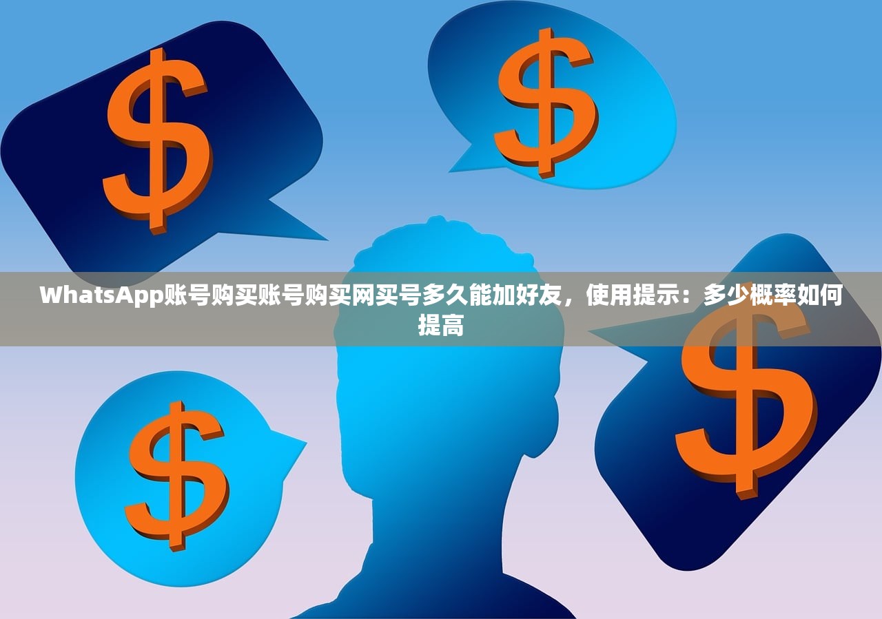WhatsApp账号购买账号购买网买号多久能加好友,使用提示:多少概率如何提高