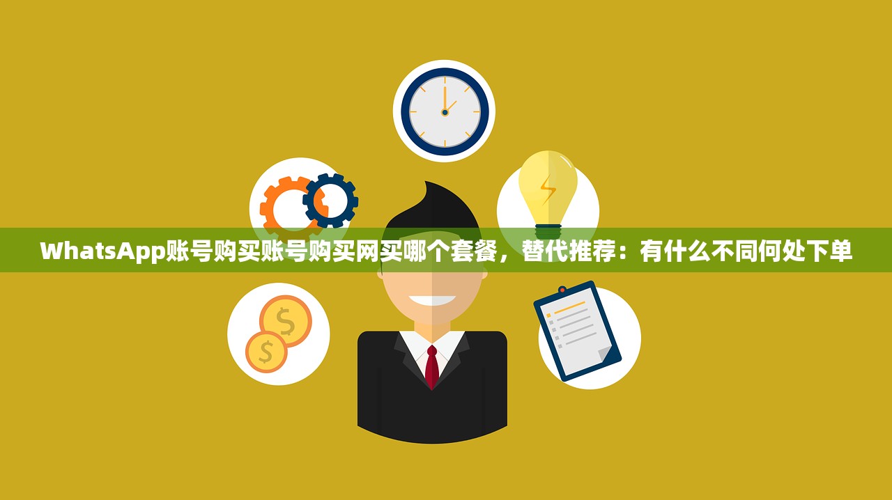 WhatsApp账号购买账号购买网买哪个套餐,替代推荐:有什么不同何处下单