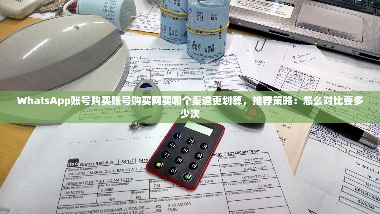 WhatsApp账号购买账号购买网买哪个渠道更划算，推荐策略：怎么对比要多少次