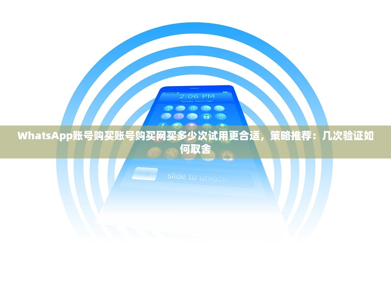 WhatsApp账号购买账号购买网买多少次试用更合适,策略推荐:几次验证如何取舍