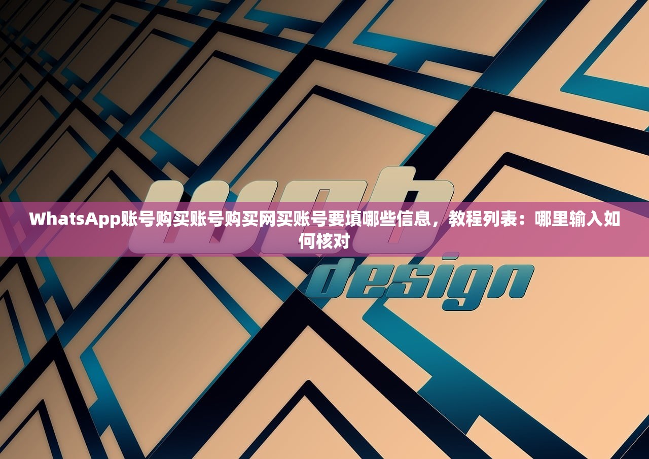 WhatsApp账号购买账号购买网买账号要填哪些信息,教程列表:哪里输入如何核对
