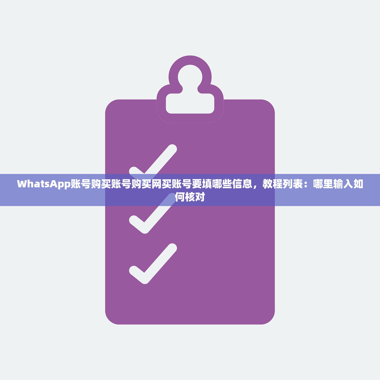 WhatsApp账号购买账号购买网买账号要填哪些信息，教程列表：哪里输入如何核对