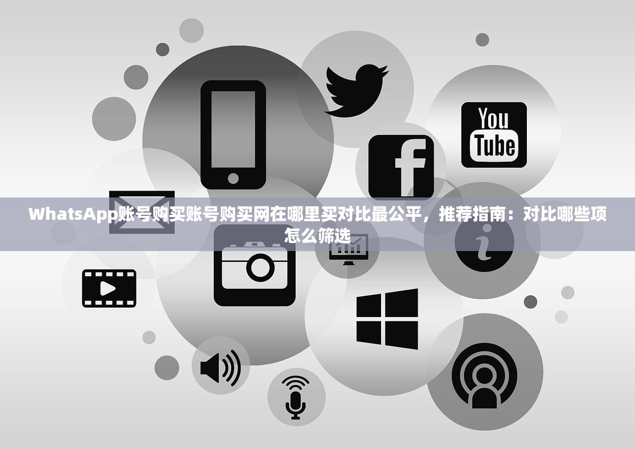 WhatsApp账号购买账号购买网在哪里买对比最公平,推荐指南:对比哪些项怎么筛选