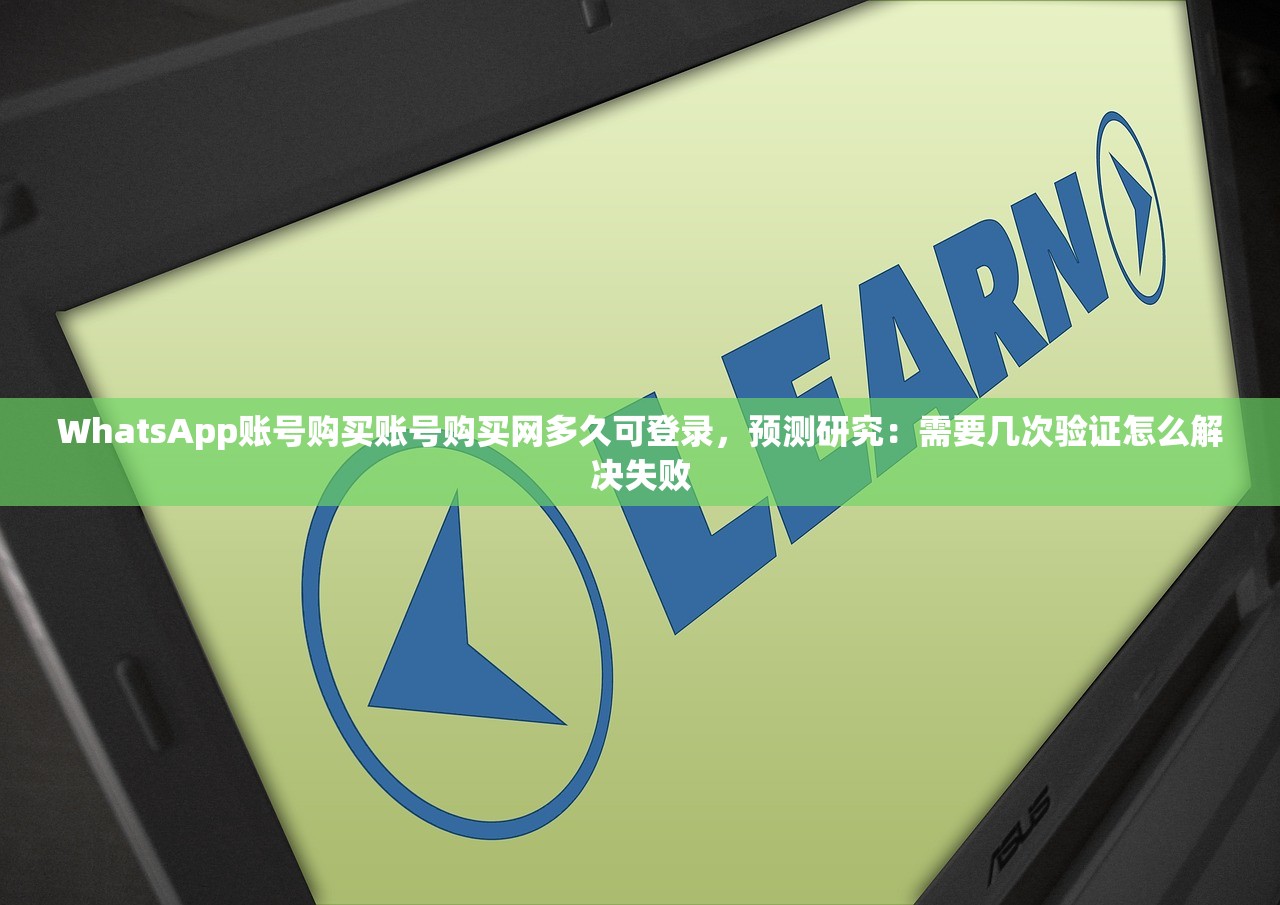 WhatsApp账号购买账号购买网多久可登录，预测研究：需要几次验证怎么解决失败