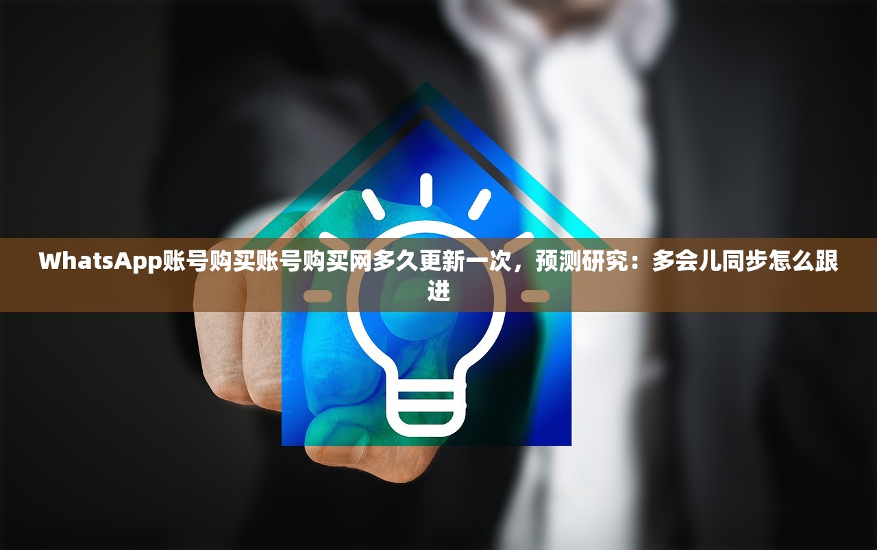 WhatsApp账号购买账号购买网多久更新一次,预测研究:多会儿同步怎么跟进