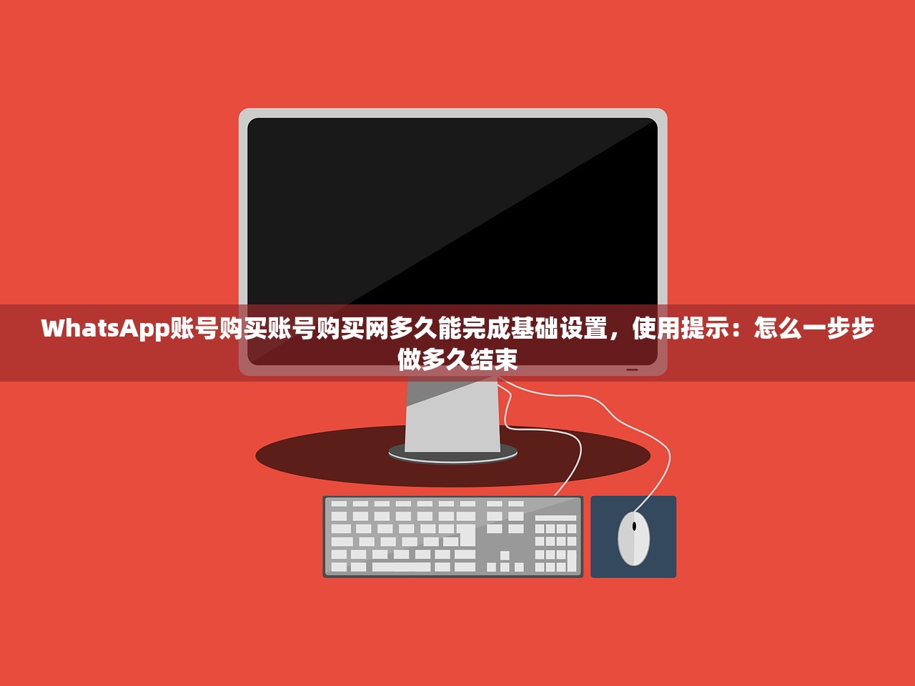 WhatsApp账号购买账号购买网多久能完成基础设置，使用提示：怎么一步步做多久结束