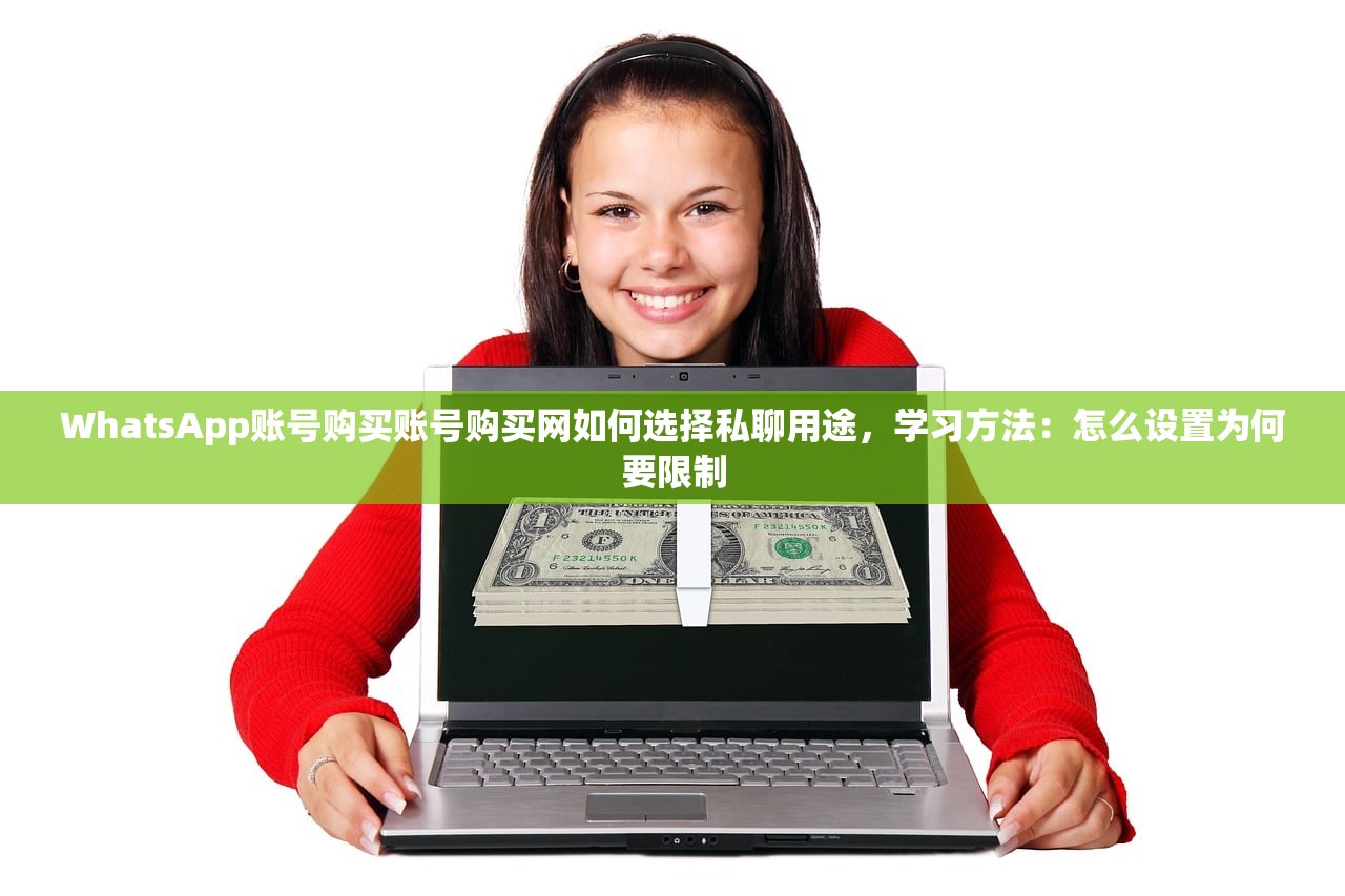 WhatsApp账号购买账号购买网如何选择私聊用途,学习方法:怎么设置为何要限制
