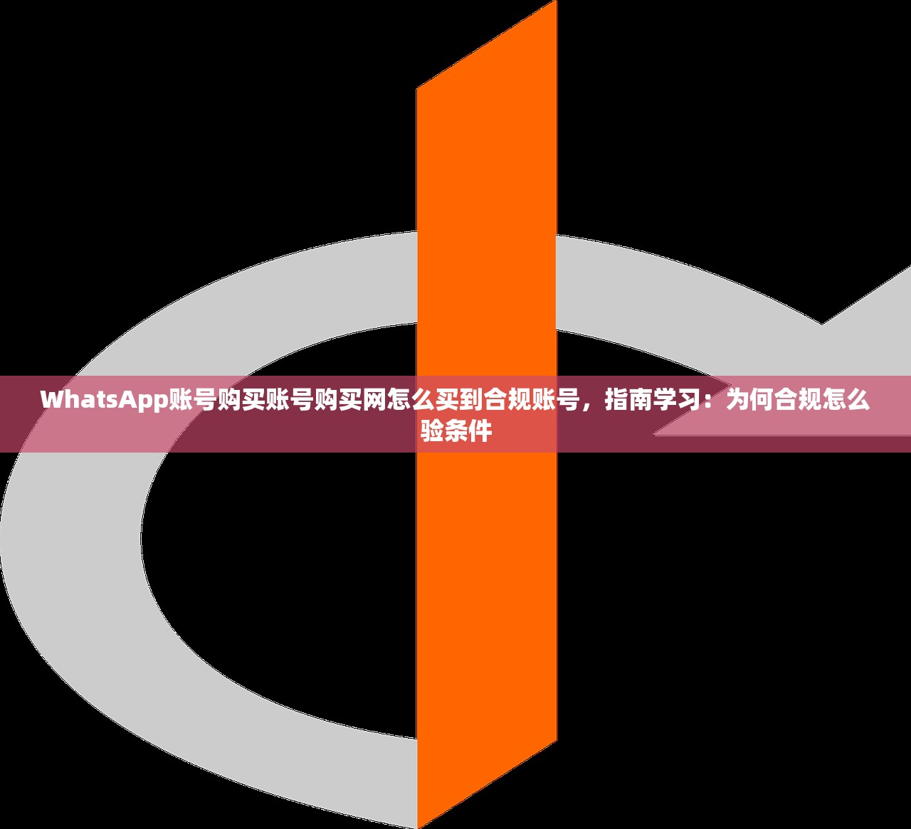 WhatsApp账号购买账号购买网怎么买到合规账号,指南学习:为何合规怎么验条件