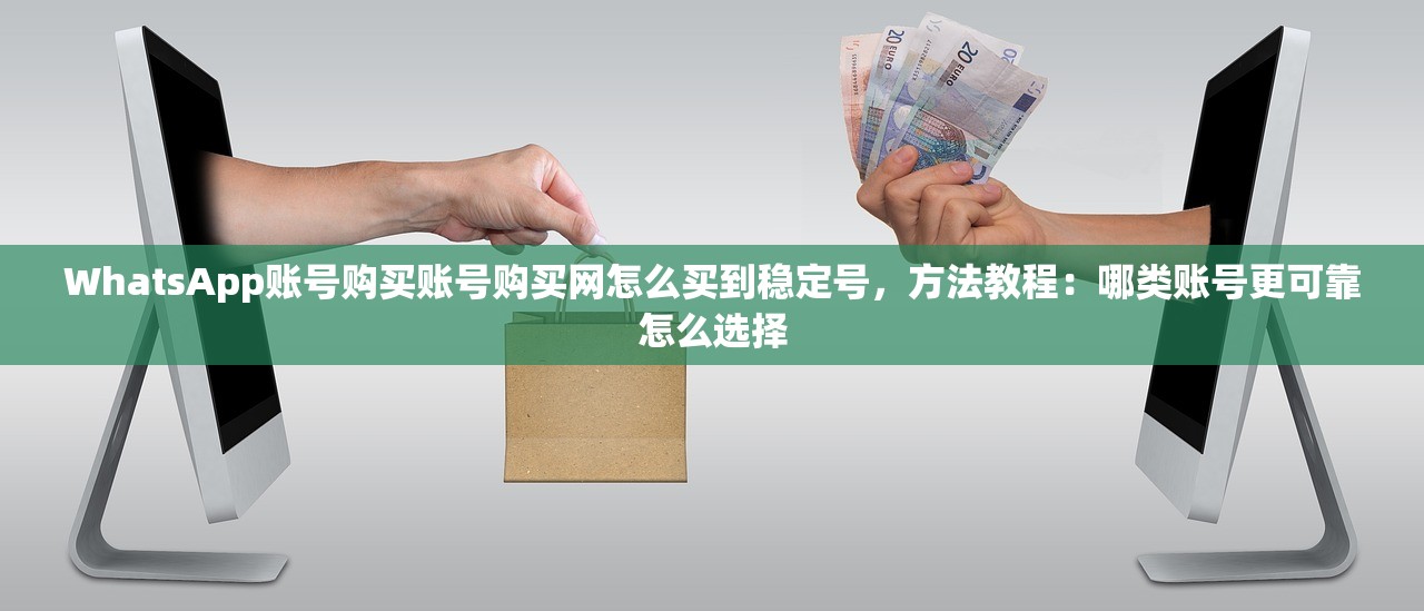 WhatsApp账号购买账号购买网怎么买到稳定号，方法教程：哪类账号更可靠怎么选择
