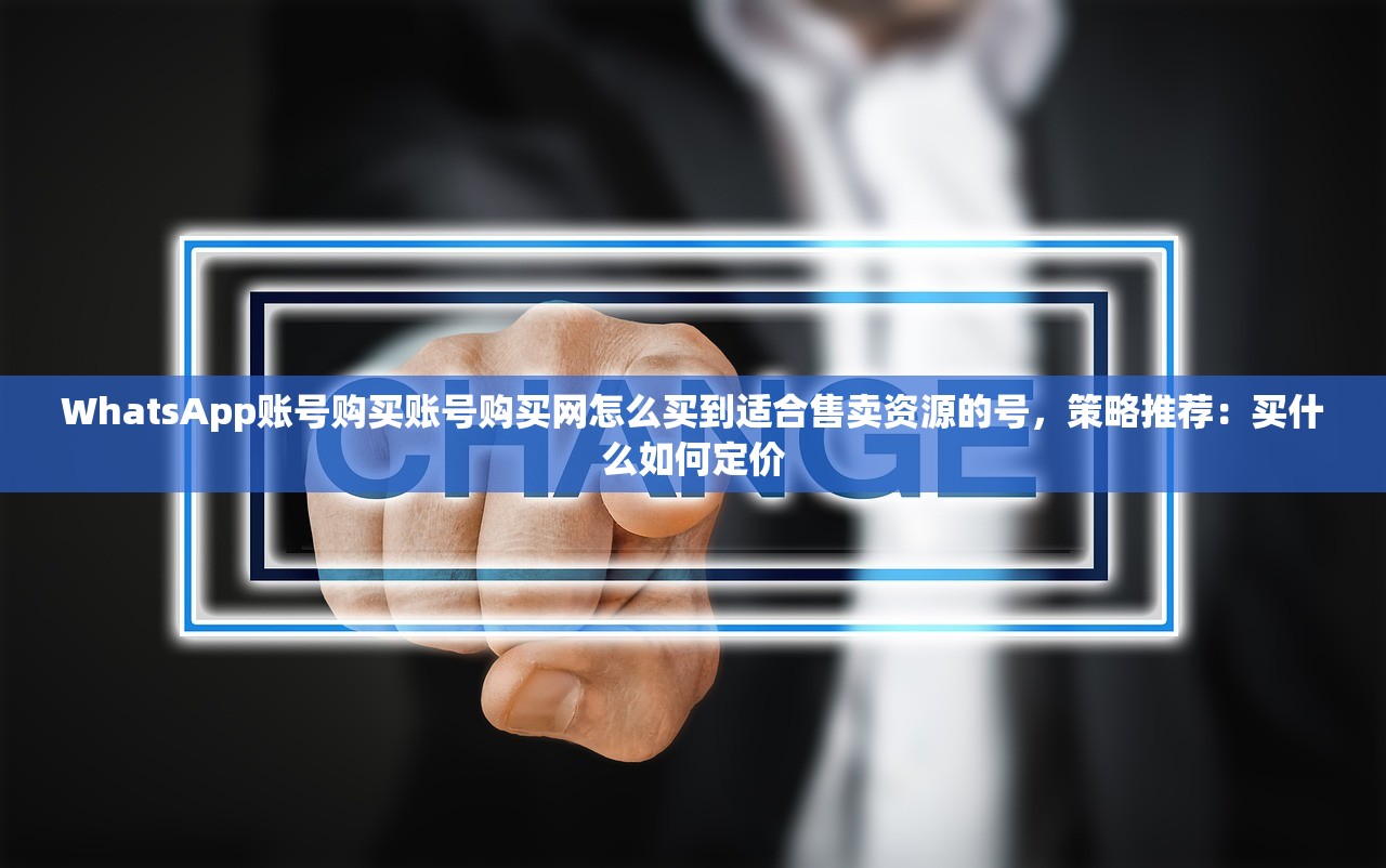WhatsApp账号购买账号购买网怎么买到适合售卖资源的号,策略推荐:买什么如何定价