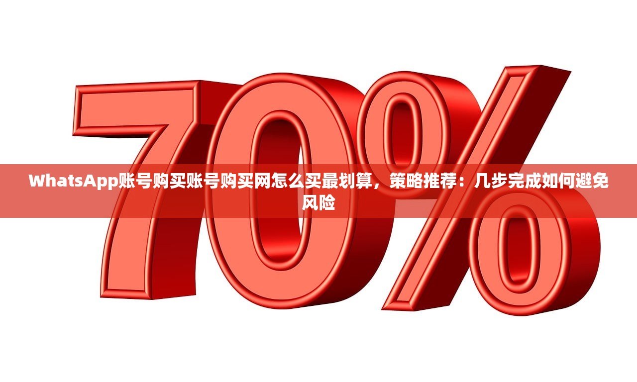 WhatsApp账号购买账号购买网怎么买最划算,策略推荐:几步完成如何避免风险