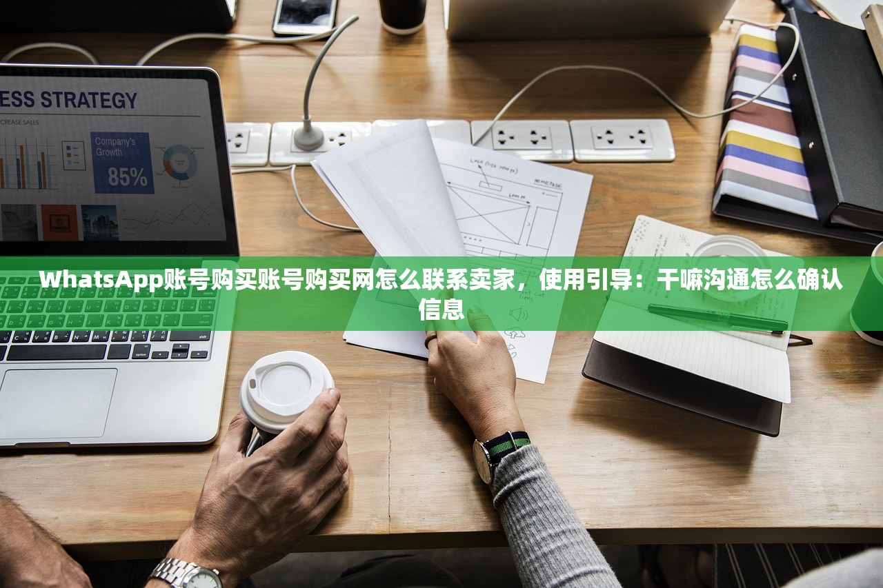 WhatsApp账号购买账号购买网怎么联系卖家,使用引导:干嘛沟通怎么确认信息