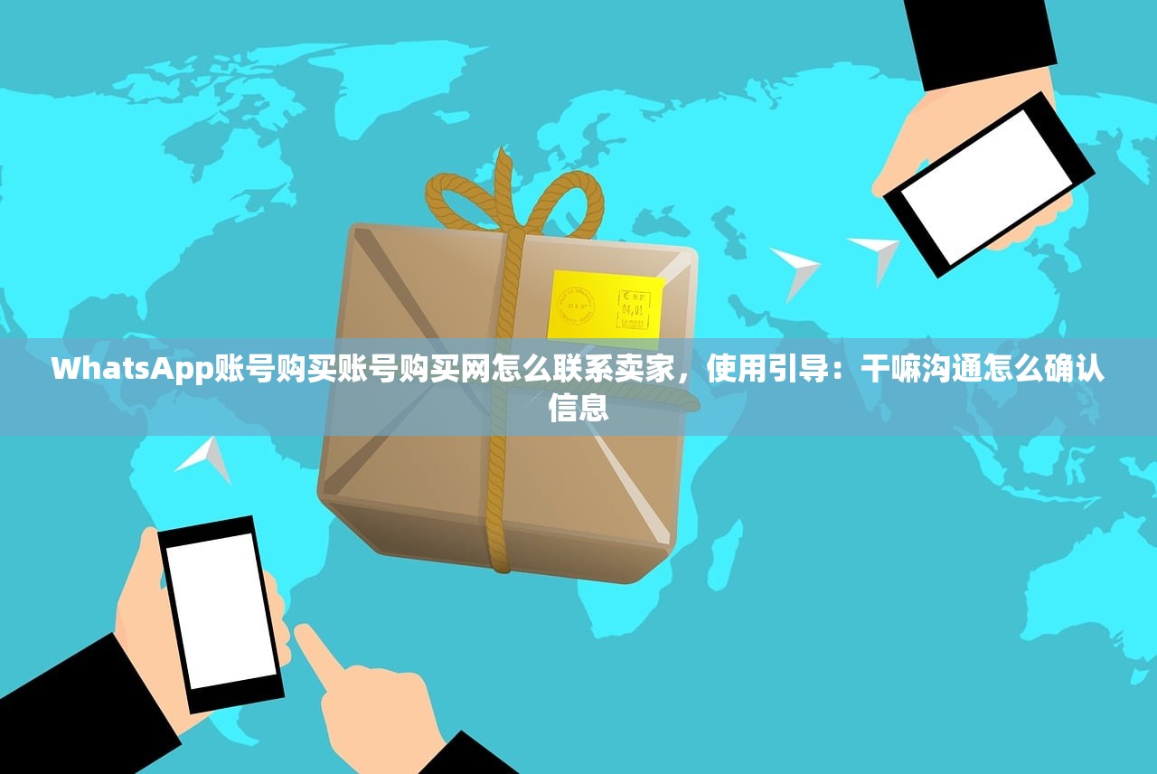WhatsApp账号购买账号购买网怎么联系卖家,使用引导:干嘛沟通怎么确认信息