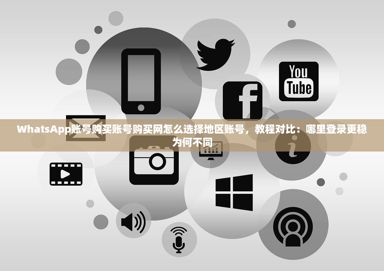 WhatsApp账号购买账号购买网怎么选择地区账号，教程对比：哪里登录更稳为何不同