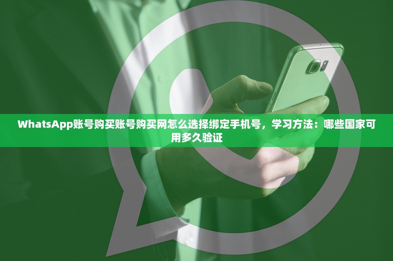 WhatsApp账号购买账号购买网怎么选择绑定手机号,学习方法:哪些国家可用多久验证